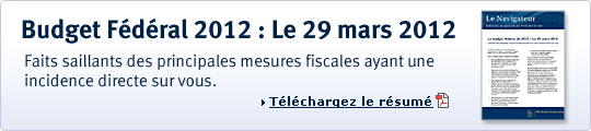 Budget F&eacute;d&eacute;ral 2011 : Le 29 mars 2012. Faits saillants des principales mesures fiscales ayant une incidence directe sur vous. T&eacute;l&eacute;chargez le r&eacute;sum&eacute;.